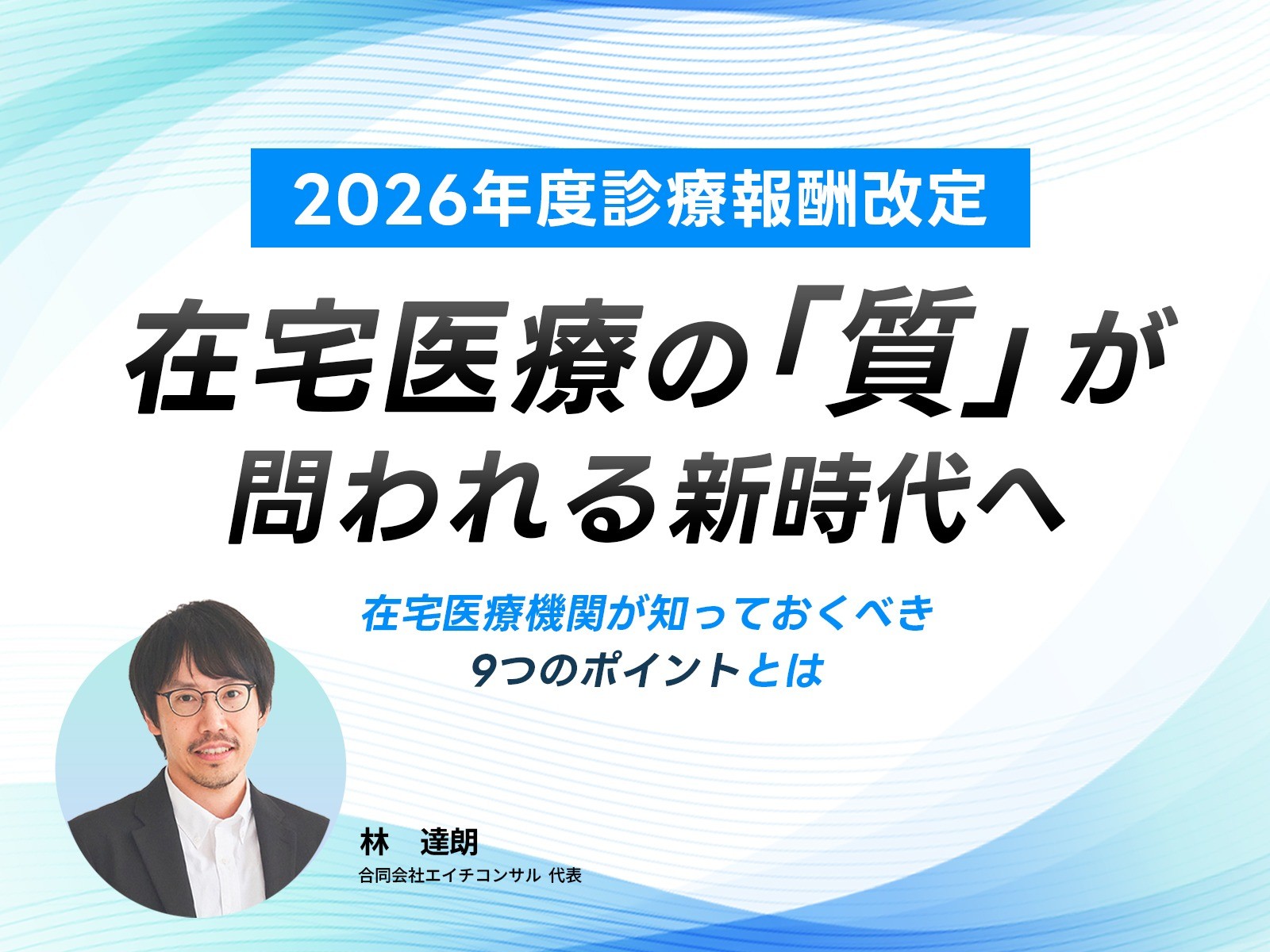 【2026年度診療報酬改定】 在宅医療の「質」が問われる新時代へ 在宅医療機関が知っておくべき9つのポイントとは