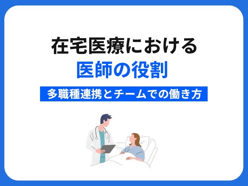 在宅医療における医師の役割｜多職種連携とチームでの働き方