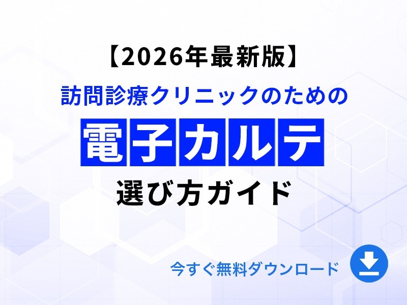 【2026年最新】訪問診療クリニックのための電子カルテ選び方ガイド｜無料ダウンロード