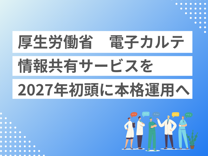 厚生労働省、電子カルテ情報共有サービスを2027年初頭に本格運用へ