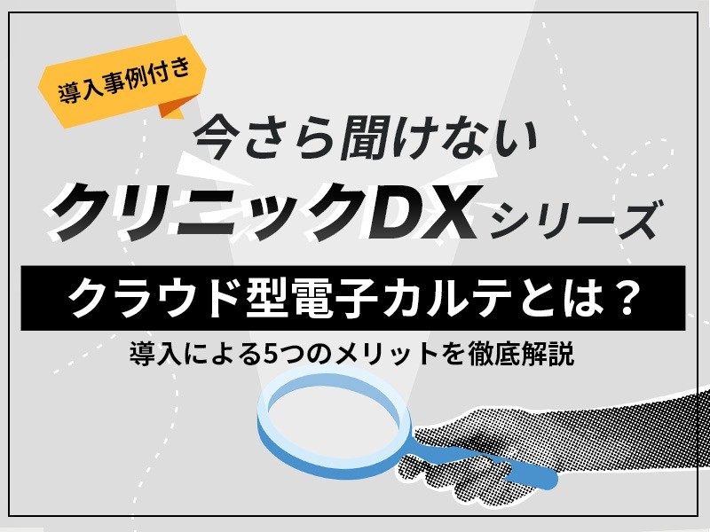 いまさら聞けないクリニックDXシリーズ｜【導入事例付き】クラウド型電子カルテとは？導入による5つのメリットを徹底解説