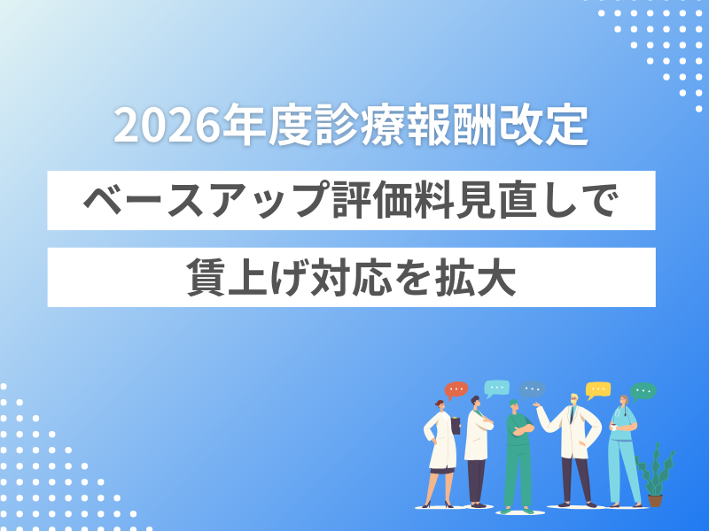 【2026年度診療報酬改定】ベースアップ評価料見直しで賃上げ対応を拡大