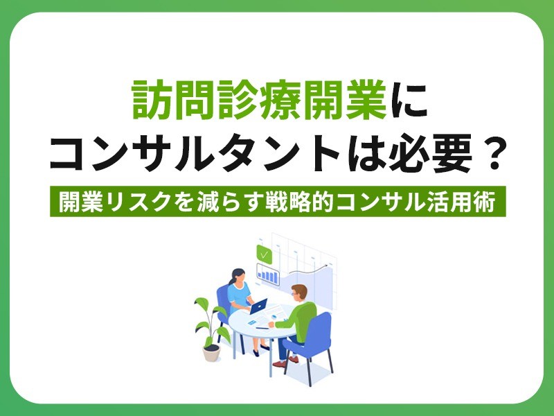 訪問診療開業にコンサルタントは必要？ 開業リスクを減らす戦略的コンサル活用術