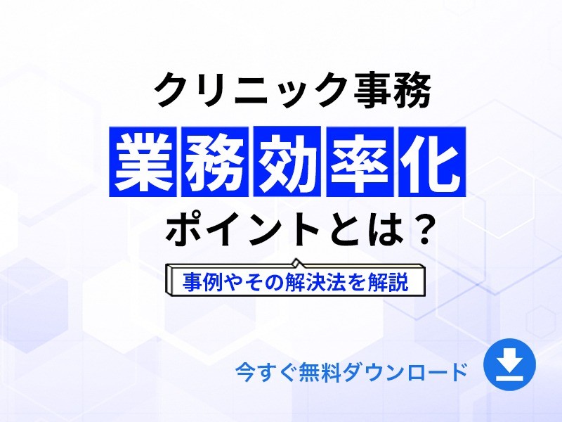 クリニック事務業務効率化のポイントとは？事例やその解決法を解説｜無料ダウンロード