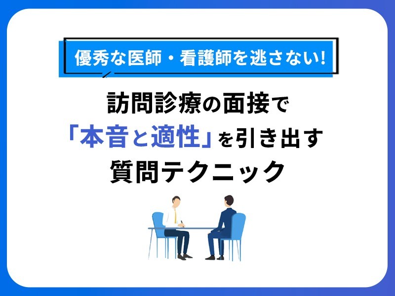 優秀な医師・看護師を逃さない！訪問診療の面接で「本音と適性」を引き出す質問テクニック