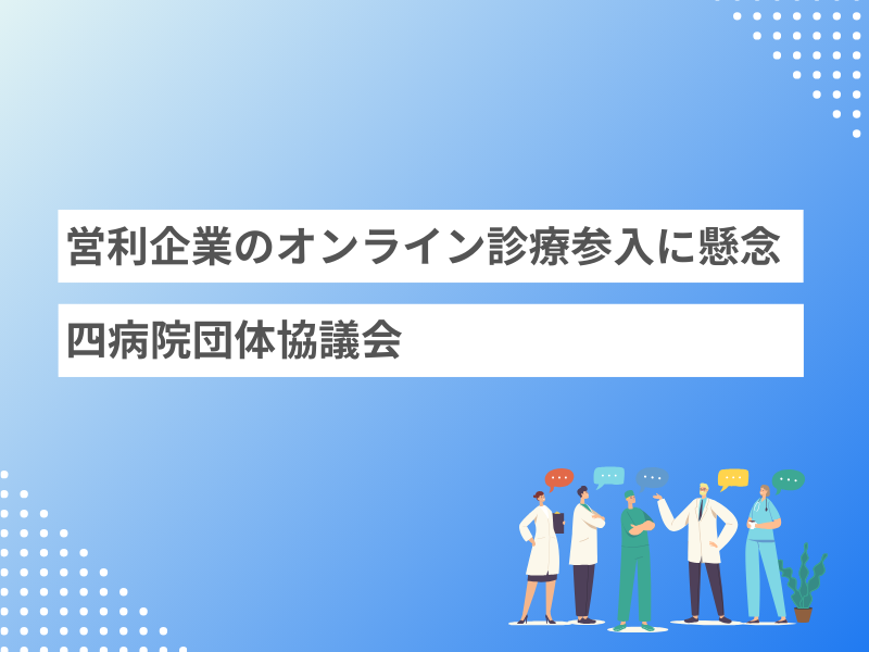 営利企業のオンライン診療参入に懸念、四病院団体協議会